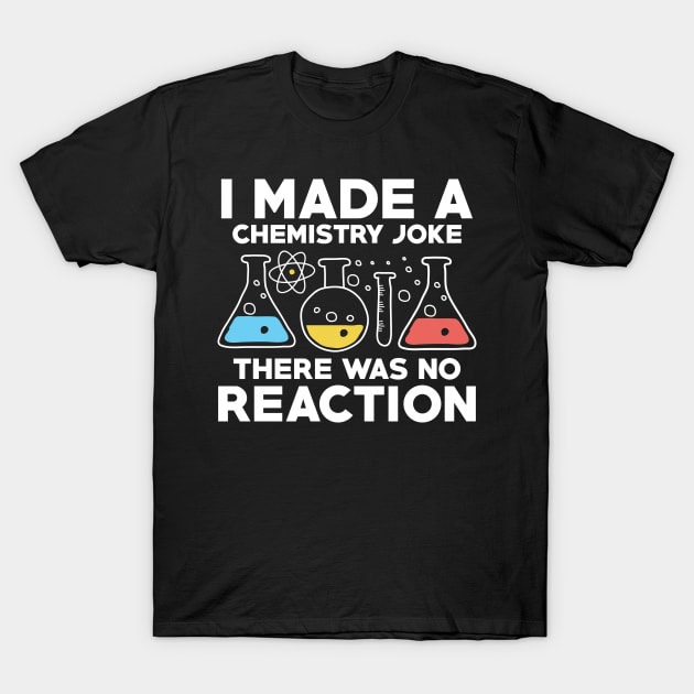 I Made A Chemistry Joke There Was No Reaction T-Shirt by AngelBeez29